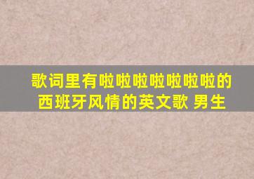 歌词里有啦啦啦啦啦啦啦的西班牙风情的英文歌 男生